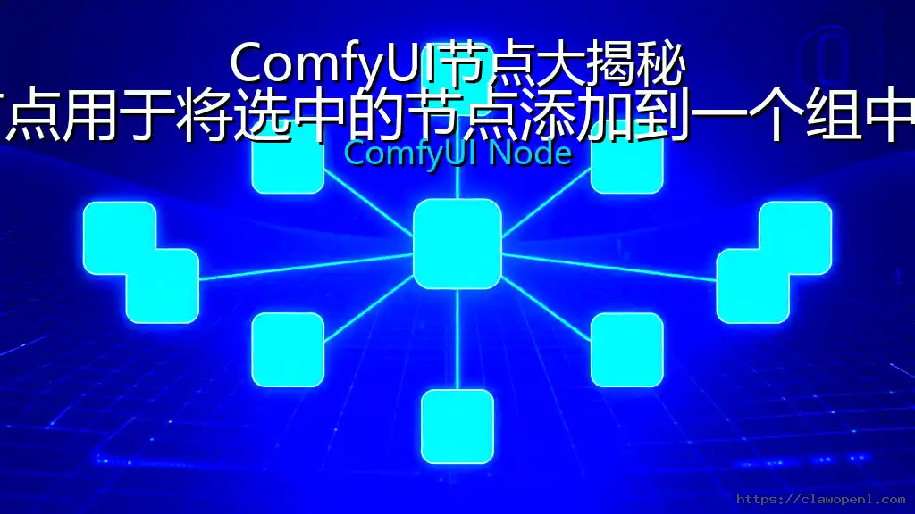 ComfyUI节点大揭秘：为选中节点添加组——该节点用于将选中的节点添加到一个组中，便于批量管理和组织工作